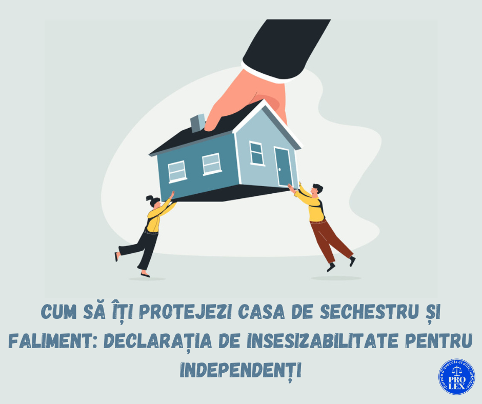 Cum să îți protejezi casa de sechestru și faliment: Declarația de Insesizabilitate pentru Independenți